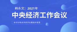 遠(yuǎn)景智庫顧問韓永文：中央經(jīng)濟(jì)工作會議閉幕 如何勾勒未來經(jīng)濟(jì)發(fā)展美好藍(lán)圖？